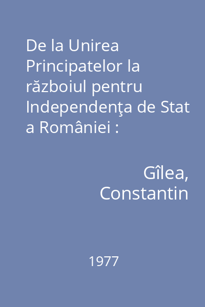De la Unirea Principatelor la războiul pentru Independenţa de Stat a României : contribuţii iconografice
