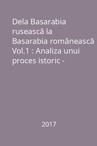 Dela Basarabia rusească la Basarabia românească Vol.1 : Analiza unui proces istoric - însoțită de 186 documente