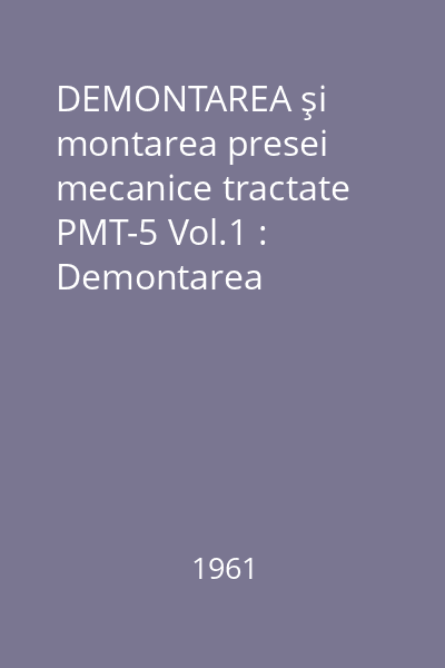 DEMONTAREA şi montarea presei mecanice tractate PMT-5 Vol.1 : Demontarea