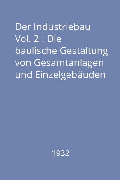 Der Industriebau Vol. 2 : Die baulische Gestaltung von Gesamtanlagen und Einzelgebäuden