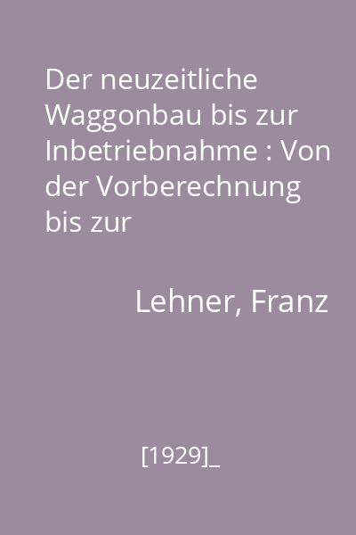 Der neuzeitliche Waggonbau bis zur Inbetriebnahme : Von der Vorberechnung bis zur Inbetriebnahme