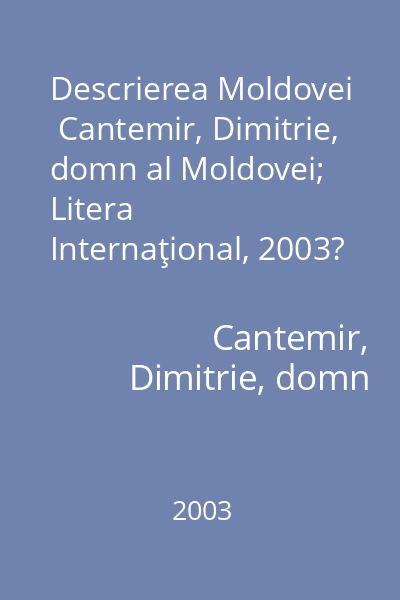 Descrierea Moldovei   Cantemir, Dimitrie, domn al Moldovei; Litera Internaţional, 2003?