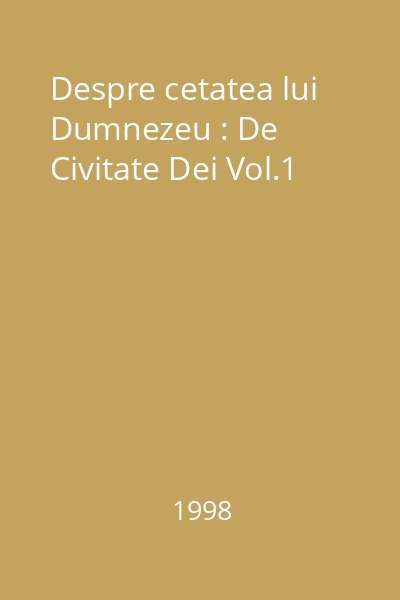 Despre cetatea lui Dumnezeu : De Civitate Dei Vol.1