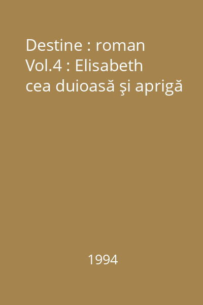 Destine : roman Vol.4 : Elisabeth cea duioasă şi aprigă