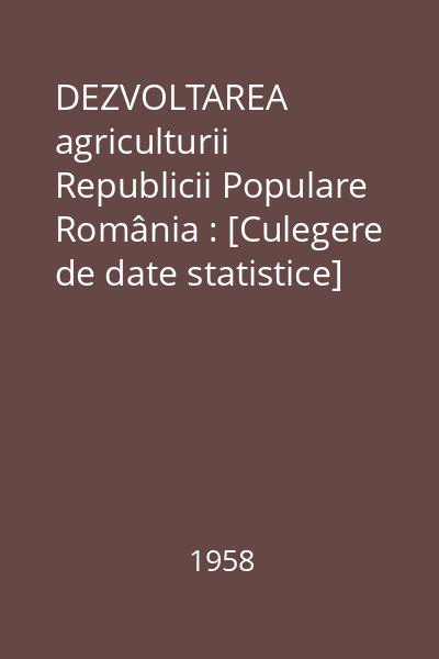DEZVOLTAREA agriculturii Republicii Populare România : [Culegere de date statistice]