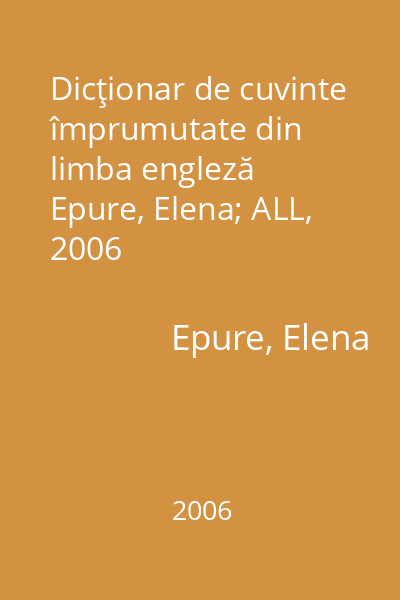 Dicţionar de cuvinte împrumutate din limba engleză   Epure, Elena; ALL, 2006
