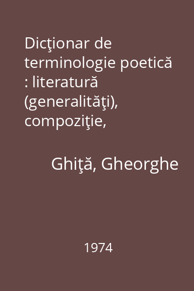 Dicţionar de terminologie poetică : literatură (generalităţi), compoziţie, stilistică, versificaţie, specii de poezie