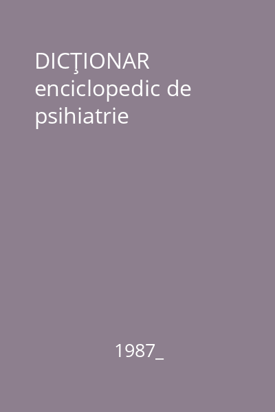 DICŢIONAR enciclopedic de psihiatrie