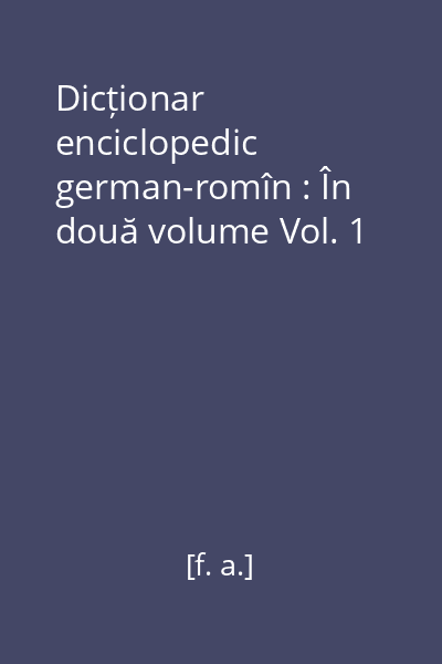 Dicționar enciclopedic german-romîn : În două volume Vol. 1