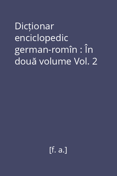 Dicționar enciclopedic german-romîn : În două volume Vol. 2