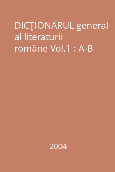 DICŢIONARUL general al literaturii române Vol.1 : A-B