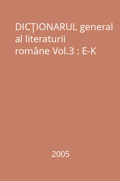 DICŢIONARUL general al literaturii române Vol.3 : E-K