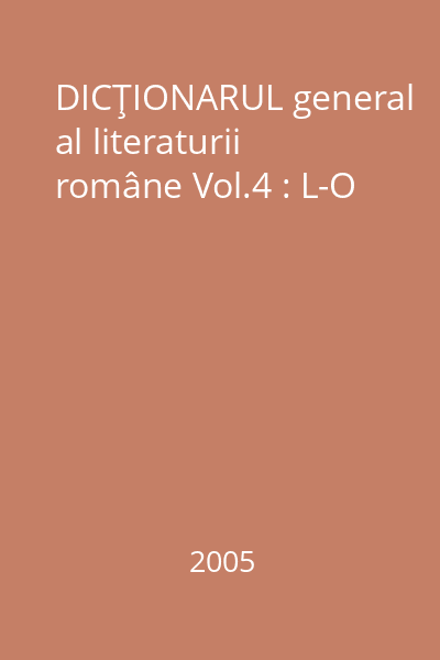 DICŢIONARUL general al literaturii române Vol.4 : L-O