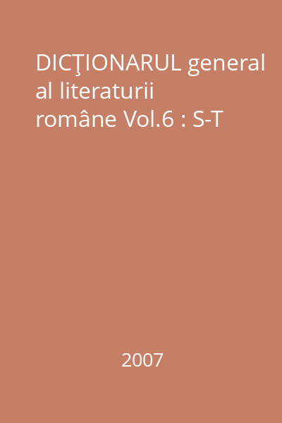 DICŢIONARUL general al literaturii române Vol.6 : S-T