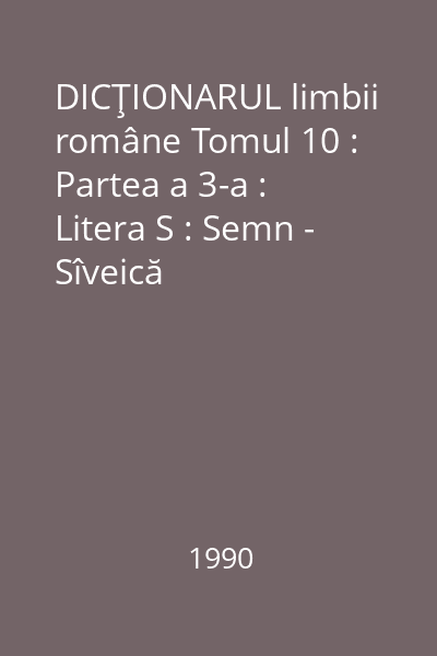 DICŢIONARUL limbii române Tomul 10 : Partea a 3-a : Litera S : Semn - Sîveică