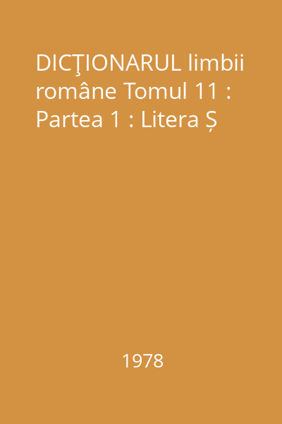 DICŢIONARUL limbii române Tomul 11 : Partea 1 : Litera Ș