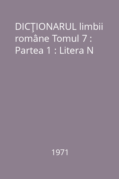 DICŢIONARUL limbii române Tomul 7 : Partea 1 : Litera N