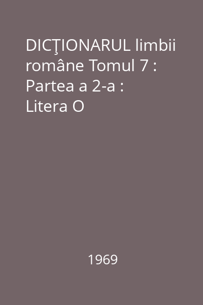 DICŢIONARUL limbii române Tomul 7 : Partea a 2-a : Litera O