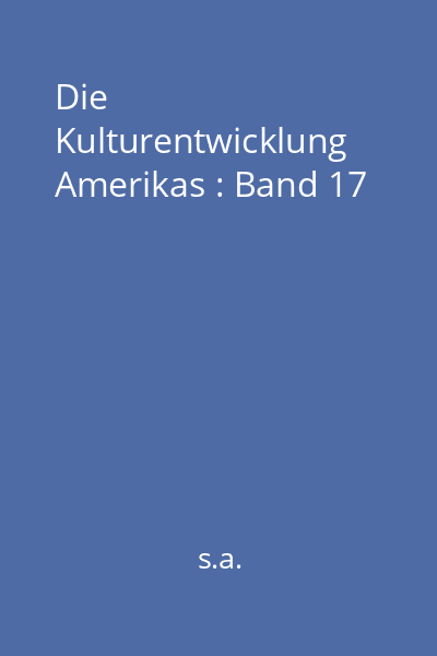 Die Kulturentwicklung Amerikas : Band 17