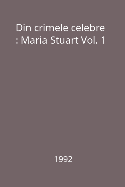 Din crimele celebre : Maria Stuart Vol. 1