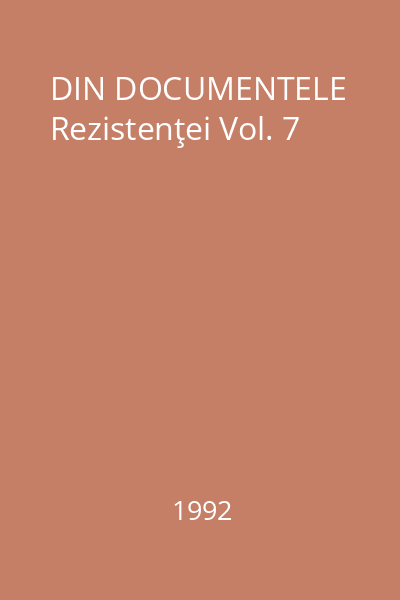 DIN DOCUMENTELE Rezistenţei Vol. 7