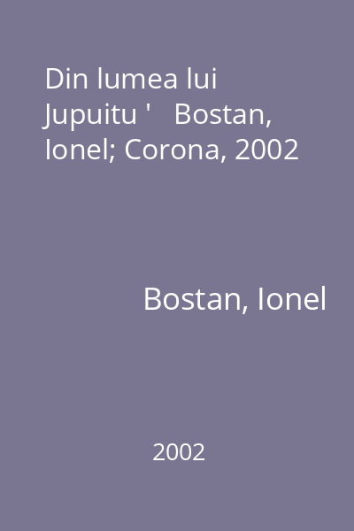 Din lumea lui Jupuitu '   Bostan, Ionel; Corona, 2002