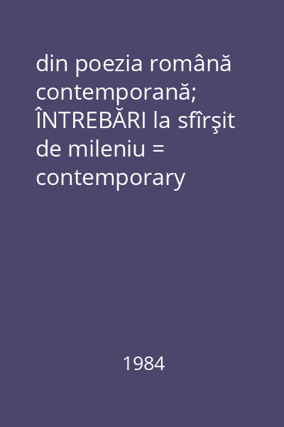 din poezia română contemporană; ÎNTREBĂRI la sfîrşit de mileniu = contemporary romanian poetry, a sampler