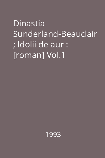 Dinastia Sunderland-Beauclair ; Idolii de aur : [roman] Vol.1