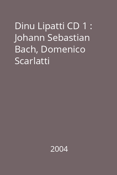 Dinu Lipatti CD 1 : Johann Sebastian Bach, Domenico Scarlatti