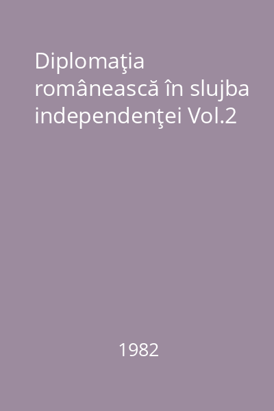 Diplomaţia românească în slujba independenţei Vol.2