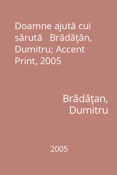 Doamne ajută cui sărută   Brădăţăn, Dumitru; Accent Print, 2005