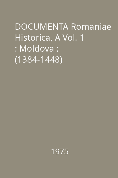 DOCUMENTA Romaniae Historica, A Vol. 1 : Moldova : (1384-1448)