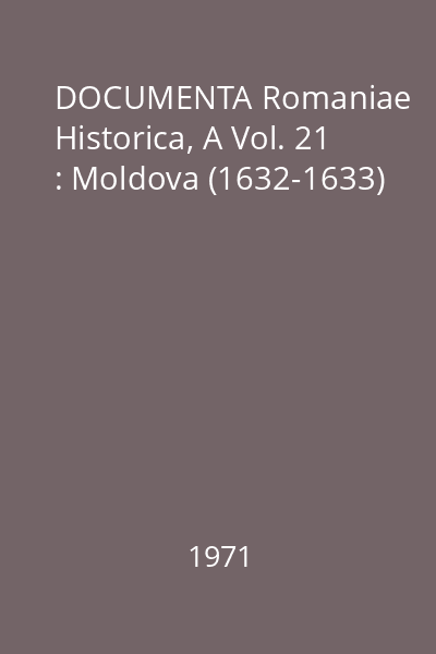 DOCUMENTA Romaniae Historica, A Vol. 21 : Moldova (1632-1633)