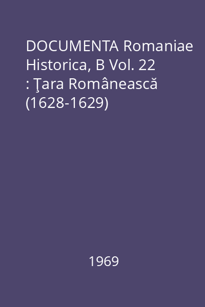 DOCUMENTA Romaniae Historica, B Vol. 22 : Ţara Românească (1628-1629)