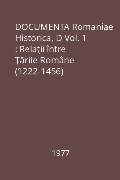 DOCUMENTA Romaniae Historica, D Vol. 1 : Relaţii între Ţările Române (1222-1456)