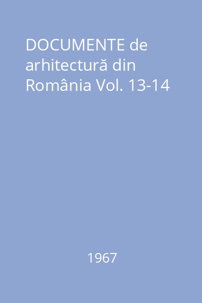 DOCUMENTE de arhitectură din România Vol. 13-14