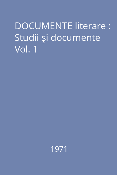 DOCUMENTE literare : Studii şi documente Vol. 1