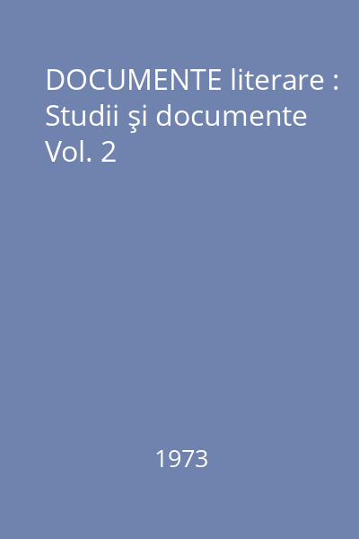 DOCUMENTE literare : Studii şi documente Vol. 2