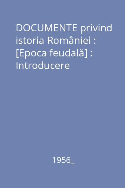 DOCUMENTE privind istoria României : [Epoca feudală] : Introducere