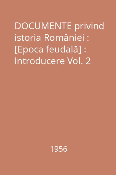 DOCUMENTE privind istoria României : [Epoca feudală] : Introducere Vol. 2