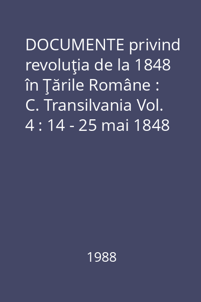 DOCUMENTE privind revoluţia de la 1848 în Ţările Române : C. Transilvania Vol. 4 : 14 - 25 mai 1848