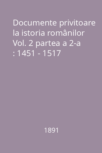 Documente privitoare la istoria românilor Vol. 2 partea a 2-a : 1451 - 1517