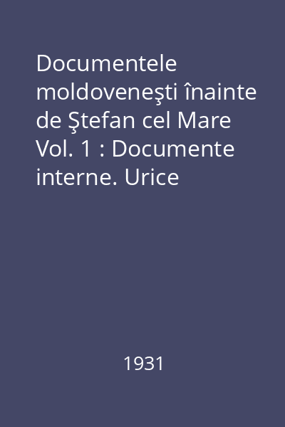 Documentele moldoveneşti înainte de Ştefan cel Mare Vol. 1 : Documente interne. Urice (Ispisoace), Surete, Regește, Traduceri : 1374 - 1437