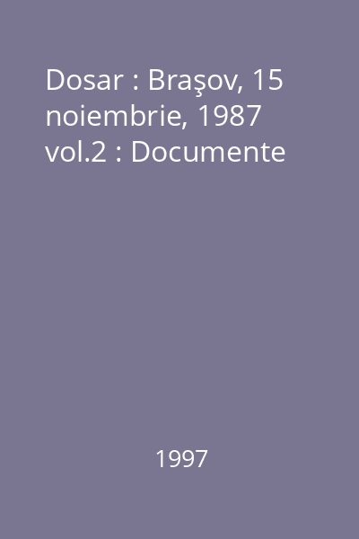 Dosar : Braşov, 15 noiembrie, 1987 vol.2 : Documente