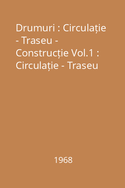 Drumuri : Circulație - Traseu - Construcție Vol.1 : Circulație - Traseu