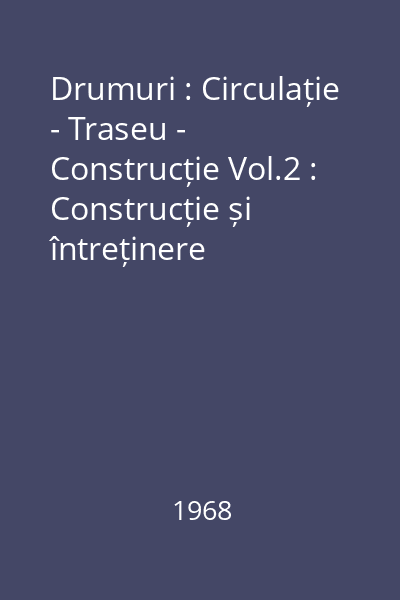 Drumuri : Circulație - Traseu - Construcție Vol.2 : Construcție și întreținere