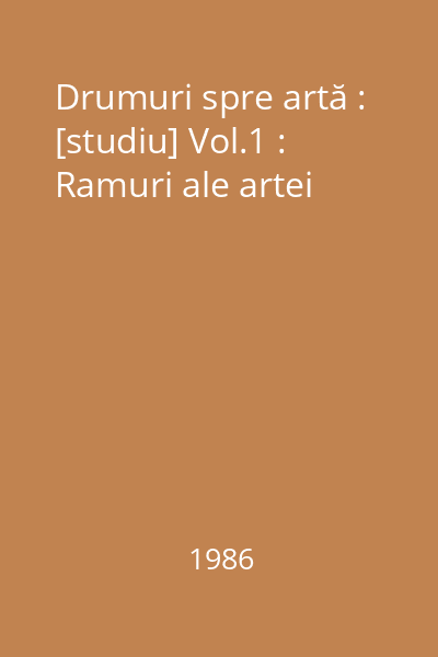 Drumuri spre artă : [studiu] Vol.1 : Ramuri ale artei