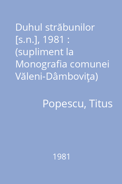 Duhul străbunilor   [s.n.], 1981 : (supliment la Monografia comunei Văleni-Dâmboviţa)