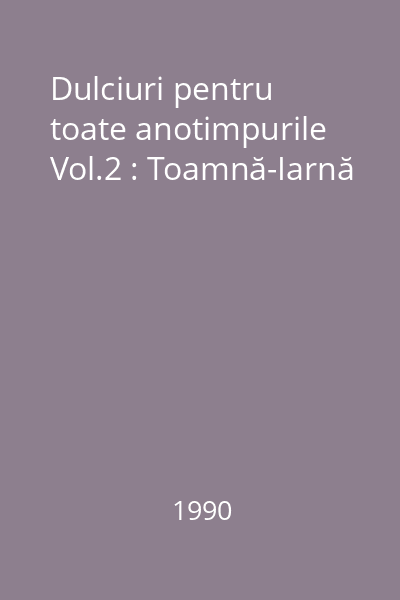 Dulciuri pentru toate anotimpurile Vol.2 : Toamnă-Iarnă