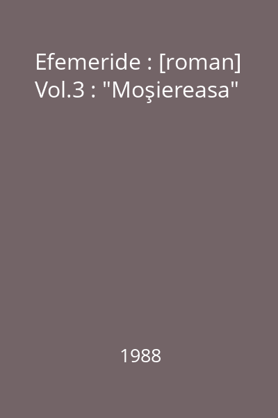 Efemeride : [roman] Vol.3 : "Moşiereasa"